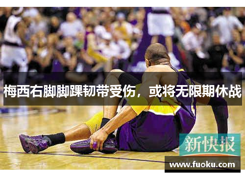 梅西右脚脚踝韧带受伤，或将无限期休战