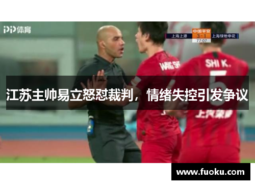江苏主帅易立怒怼裁判，情绪失控引发争议